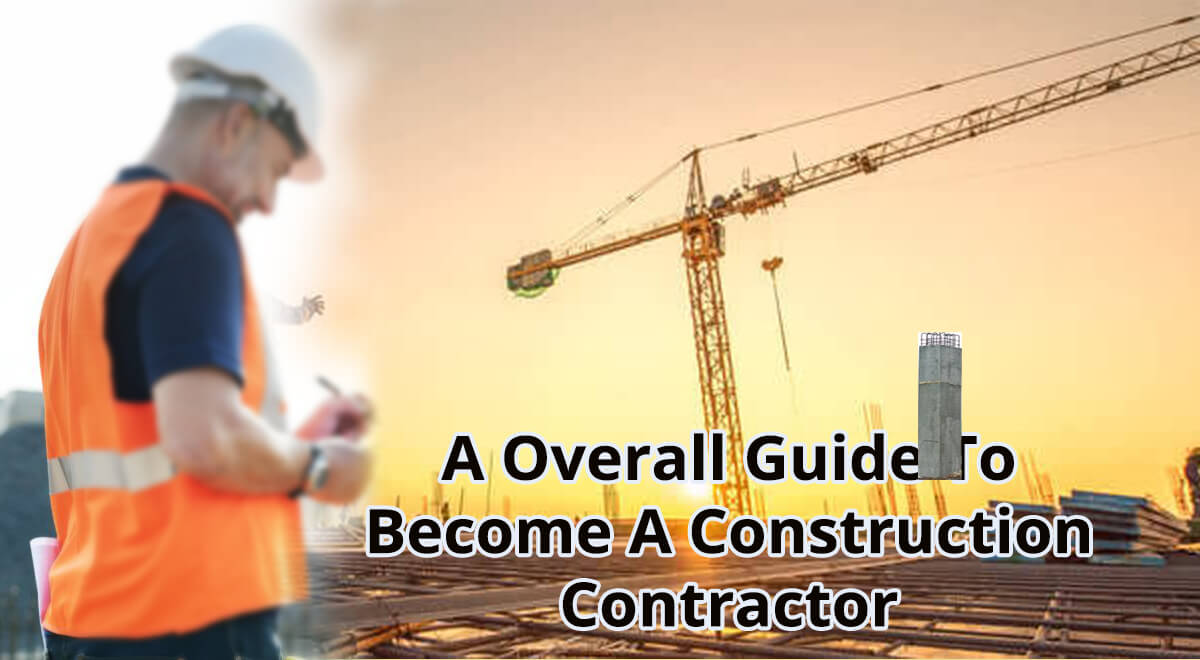 A Overall Guide To Become A Construction Contractor 